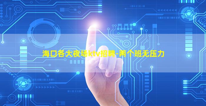 海口各大夜场ktv招聘-两个班无压力